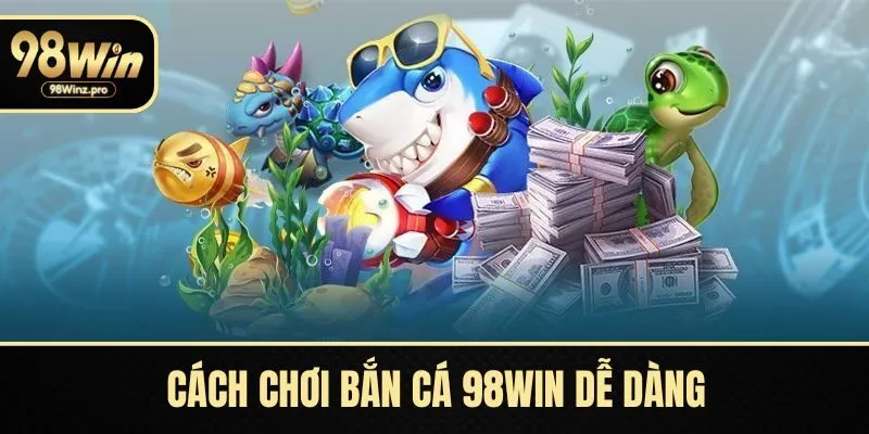 Cách chơi bắn cá 98WIN dễ dàng chiến thắng