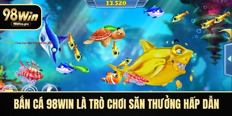 Bắn cá 98WIN là trò chơi săn thưởng hấp dẫn