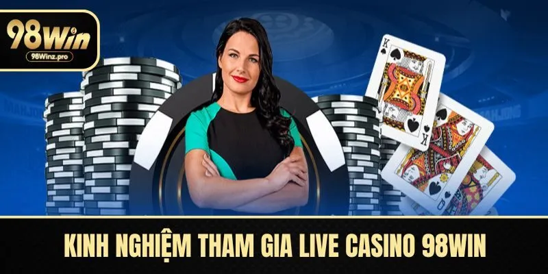 Kinh nghiệm tham gia Live casino 98WIN thắng lớn