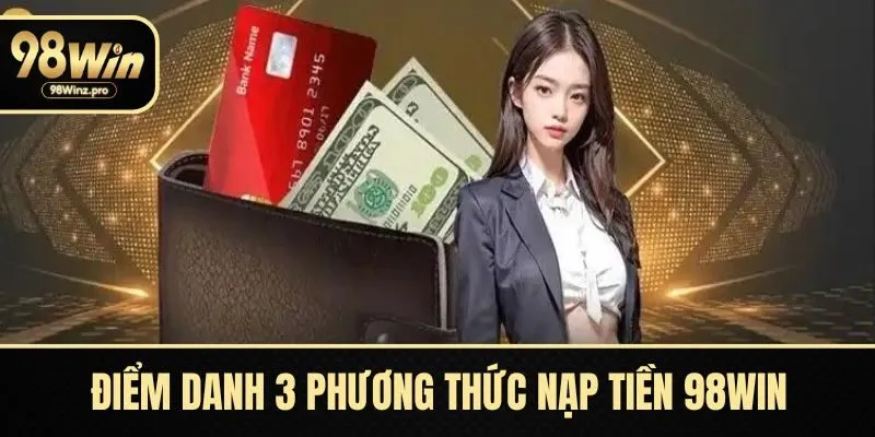 Điểm danh 3 phương thức nạp tiền 98WIN