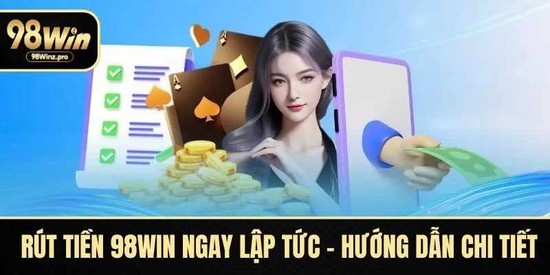 Rút Tiền 98WIN Ngay Lập Tức – Hướng Dẫn Chi Tiết, An Toàn