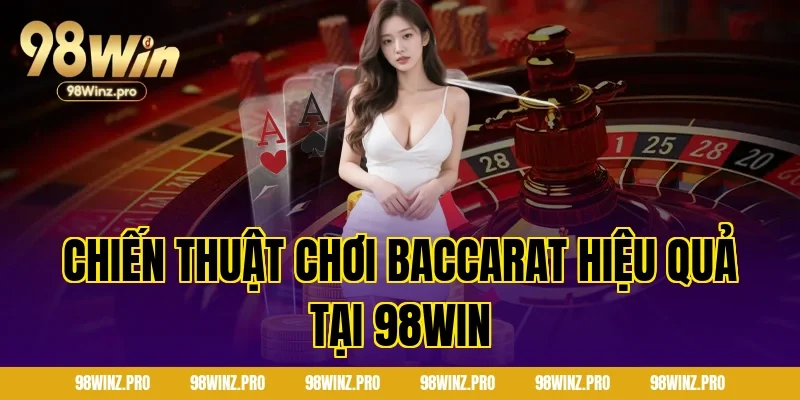 Chiến Thuật Chơi Baccarat Hiệu Quả Tại 98WIN
