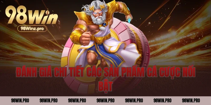 Đánh giá chi tiết các sản phẩm cá cược nổi bật