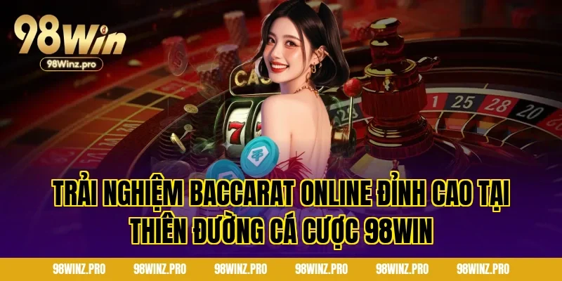 Trải nghiệm Baccarat online đỉnh cao tại thiên đường cá cược 98WIN